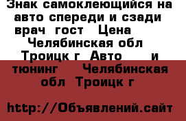 Знак самоклеющийся на авто спереди и сзади “врач“ гост › Цена ­ 75 - Челябинская обл., Троицк г. Авто » GT и тюнинг   . Челябинская обл.,Троицк г.